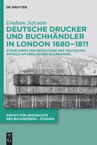 Deutsche Drucker und Buchhändler in London 1680-1811: Strukturen und Bedeutung des deutschen Anteils am englischen Buchhandel