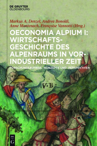 Oeconomia Alpium I: Wirtschaftsgeschichte Des Alpenraums in Vorindustrieller Zeit.