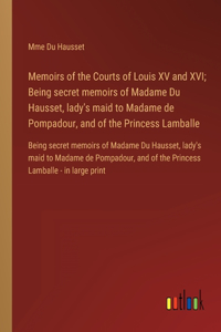 Memoirs of the Courts of Louis XV and XVI; Being secret memoirs of Madame Du Hausset, lady's maid to Madame de Pompadour, and of the Princess Lamballe