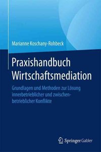 Praxishandbuch Wirtschaftsmediation: Grundlagen Und Methoden Zur Losung Innerbetrieblicher Und Zwischenbetrieblicher Konflikte