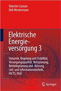 Elektrische Energieversorgung 3: Dynamik, Regelung Und Stabilität, Versorgungsqualität, Netzplanung, Betriebsplanung Und -Führung, Leit- Und Informationstechnik, Facts, Hgü