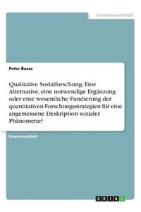 Qualitative Sozialforschung. Eine Alternative, eine notwendige Ergänzung oder eine wesentliche Fundierung der quantitativen Forschungsstrategien für eine angemessene Deskription sozialer Phänomene?