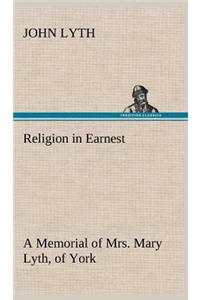 Religion in Earnest A Memorial of Mrs. Mary Lyth, of York