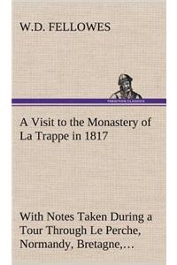 A Visit to the Monastery of La Trappe in 1817 With Notes Taken During a Tour Through Le Perche, Normandy, Bretagne, Poitou, Anjou, Le Bocage, Touraine, Orleanois, and the Environs of Paris. Illustrated with Numerous Coloured Engravings, from Drawin