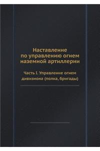 Nastavlenie po upravleniyu ognem nazemnoj artillerii Chast I. Upravlenie ognem diviziona (polka, brigady)