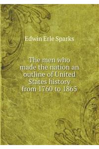 The Men Who Made the Nation an Outline of United States History from 1760 to 1865