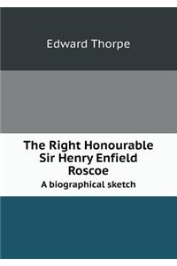 The Right Honourable Sir Henry Enfield Roscoe a Biographical Sketch