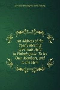 Address of the Yearly Meeting of Friends Held in Philadelphia: To Its Own Members, and to the Mem