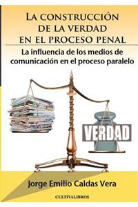 La Construccion de La Verdad En El Proceso Penal.: La Influencia de Los Medios de Comunicacion En El Proceso Paralelo