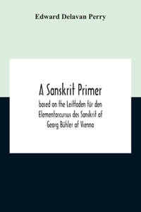 Sanskrit Primer; Based On The Leitfaden Für Den Elementarcursus Des Sanskrit Of Georg Bühler Of Vienna