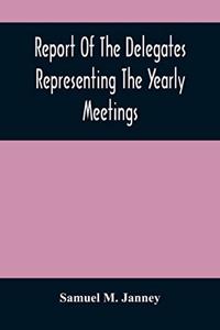 Report Of The Delegates Representing The Yearly Meetings