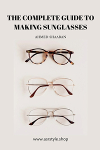 The Complete Guide to Making Sunglasses