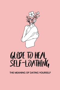 Guide To Heal Self-Loathing: The Meaning Of Dating Yourself: The Structure And Accountability