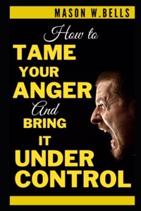 How to Tame Your Anger And Bring it Under Control