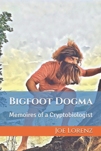 Bigfoot Dogma: Memoires of a Cryptobiologist