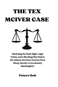 Tex McIver Case: Disclosing the Dark Night, Legal Twists, and a Shocking Plea Deal in the Atlanta Attorney's Journey from Felony Murder to Involuntary Manslaughter