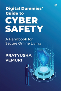 Digital Dummies' Guide to Cyber Safety : A Handbook for Secure Online Living