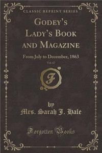 Godey's Lady's Book and Magazine, Vol. 67: From July to December, 1863 (Classic Reprint)