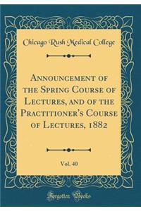 Announcement of the Spring Course of Lectures, and of the Practitioner's Course of Lectures, 1882, Vol. 40 (Classic Reprint)