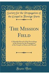 The Mission Field: A Monthly Record of the Proceedings of the Society for the Propagation of the Gospel, at Home and Abroad (Classic Reprint)