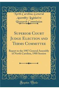 Superior Court Judge Election and Terms Committee: Report to the 1987 General Assembly of North Carolina, 1988 Session (Classic Reprint)