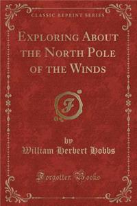 Exploring about the North Pole of the Winds (Classic Reprint)