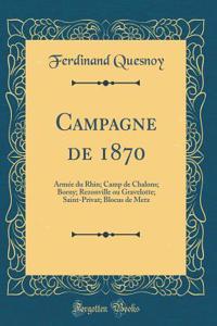 Campagne de 1870: ArmÃ©e Du Rhin; Camp de Chalons; Borny; Rezonville Ou Gravelotte; Saint-Privat; Blocus de Metz (Classic Reprint)