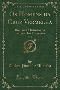 OS Homens Da Cruz Vermelha, Vol. 1: Romance Historico Do Tempo DOS Francezes (Classic Reprint)