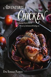 Adventures in Chicken: 150 Amazing Recipes from the Creator of Adventuresincooking.com