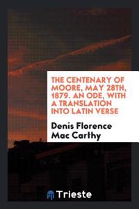 The centenary of Moore, May 28th, 1879. An ode, with a translation into Latin Verse