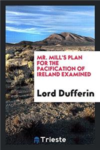 Mr. Mill's Plan for the Pacification of Ireland Examined