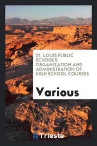 St. Louis Public Schools: Organization and Administration of High School Courses
