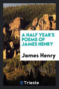 Half Year's Poems of James Henry