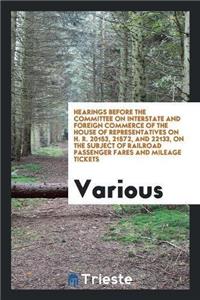 Hearings Before the Committee on Interstate and Foreign Commerce of the House of Representatives on H. R. 20153, 21572, and 22133, on the Subject of Railroad Passenger Fares and Mileage Tickets