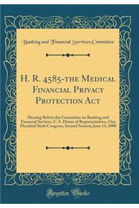 H. R. 4585-The Medical Financial Privacy Protection ACT: Hearing Before the Committee on Banking and Financial Services, U. S. House of Representatives, One Hundred Sixth Congress, Second Session; June 14, 2000 (Classic Reprint)