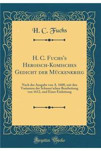 H. C. Fuchs's Heroisch-Komisches Gedicht Der Muckenkrieg: Nach Der Ausgabe Von A. 1600, Mit Den Varianten Der Schnurr'schen Bearbeitung Von 1612, Und Einer Einleitung (Classic Reprint)
