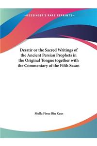 Desatir or the Sacred Writings of the Ancient Persian Prophets in the Original Tongue together with the Commentary of the Fifth Sasan