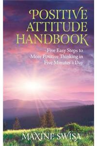 Positive Attitude Handbook: Five Easy Steps to More Positive Thinking in Five Minutes a Day