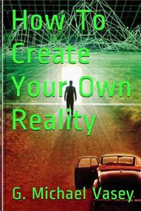 How To Create Your Own Reality