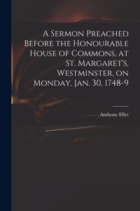 Sermon Preached Before the Honourable House of Commons, at St. Margaret's, Westminster, on Monday, Jan. 30, 1748-9