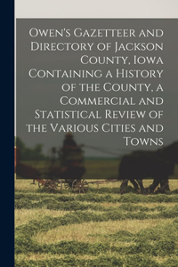 Owen's Gazetteer and Directory of Jackson County, Iowa Containing a History of the County, a Commercial and Statistical Review of the Various Cities and Towns