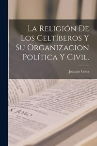 Religión De Los Celtíberos Y Su Organizacion Política Y Civil.