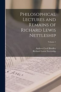 Philosophical Lectures and Remains of Richard Lewis Nettleship; Volume 1