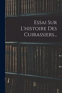 Essai Sur L'histoire Des Cuirassiers...