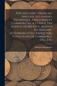 Vocabulaire- Francais, Anglais, Allemand- Technique, Industriel Et Commercial, a L'usage Des Agents De Brevets- Agents En Douane- Automobilistes- Banquiers. Voyageurs De Commerce, Etc., Etc