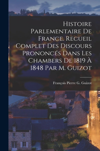 Histoire Parlementaire De France. Recueil Complet Des Discours Prononcés Dans Les Chambers De 1819 À 1848 Par M. Guizot