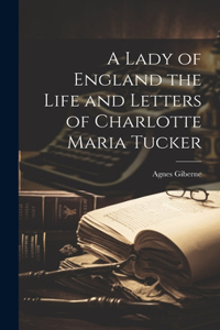 Lady of England the Life and Letters of Charlotte Maria Tucker