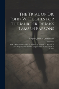 Trial of Dr. John W. Hughes for the Murder of Miss Tamsen Parsons
