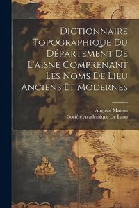 Dictionnaire Topographique Du Département De L'aisne Comprenant Les Noms De Lieu Anciens Et Modernes