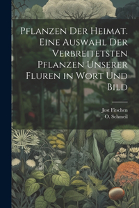 Pflanzen der Heimat. Eine Auswahl der verbreitetsten Pflanzen unserer Fluren in Wort und Bild